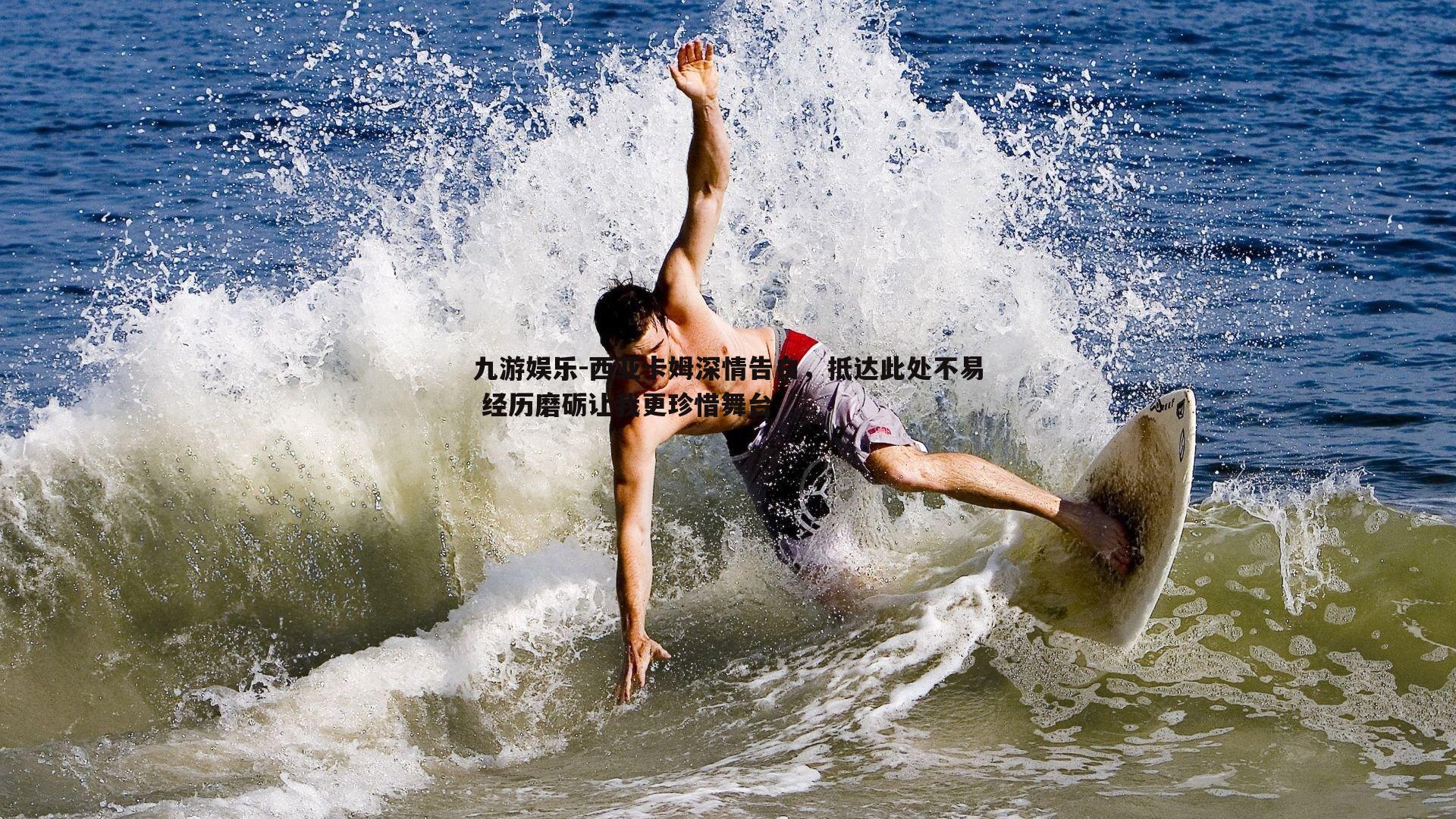 西亚卡姆深情告白，抵达此处不易 经历磨砺让我更珍惜舞台