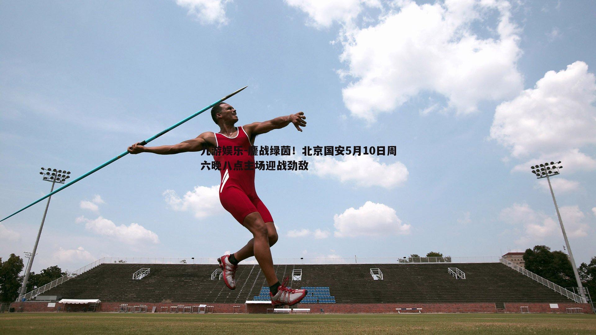 鏖战绿茵！北京国安5月10日周六晚八点主场迎战劲敌