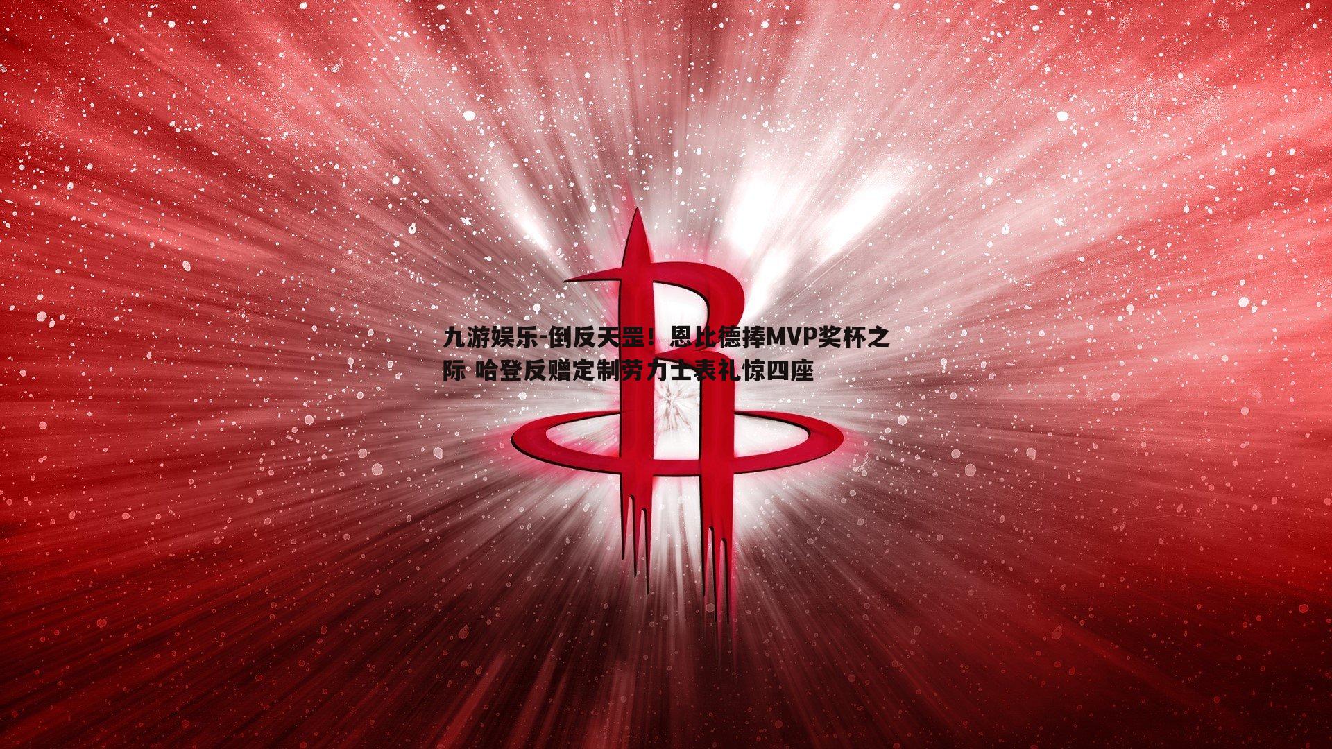 倒反天罡!恩比德捧MVP奖杯之际 哈登反赠定制劳力士表礼惊四座