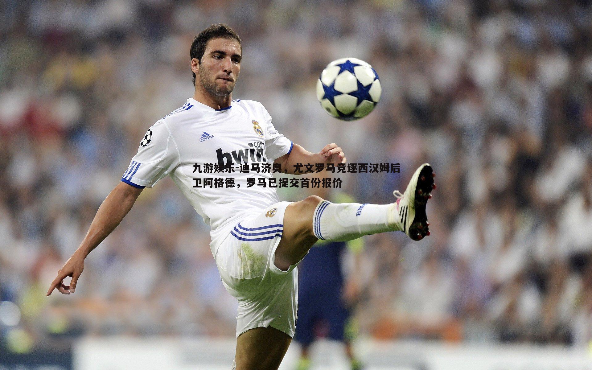 迪马济奥，尤文罗马竞逐西汉姆后卫阿格德，罗马已提交首份报价