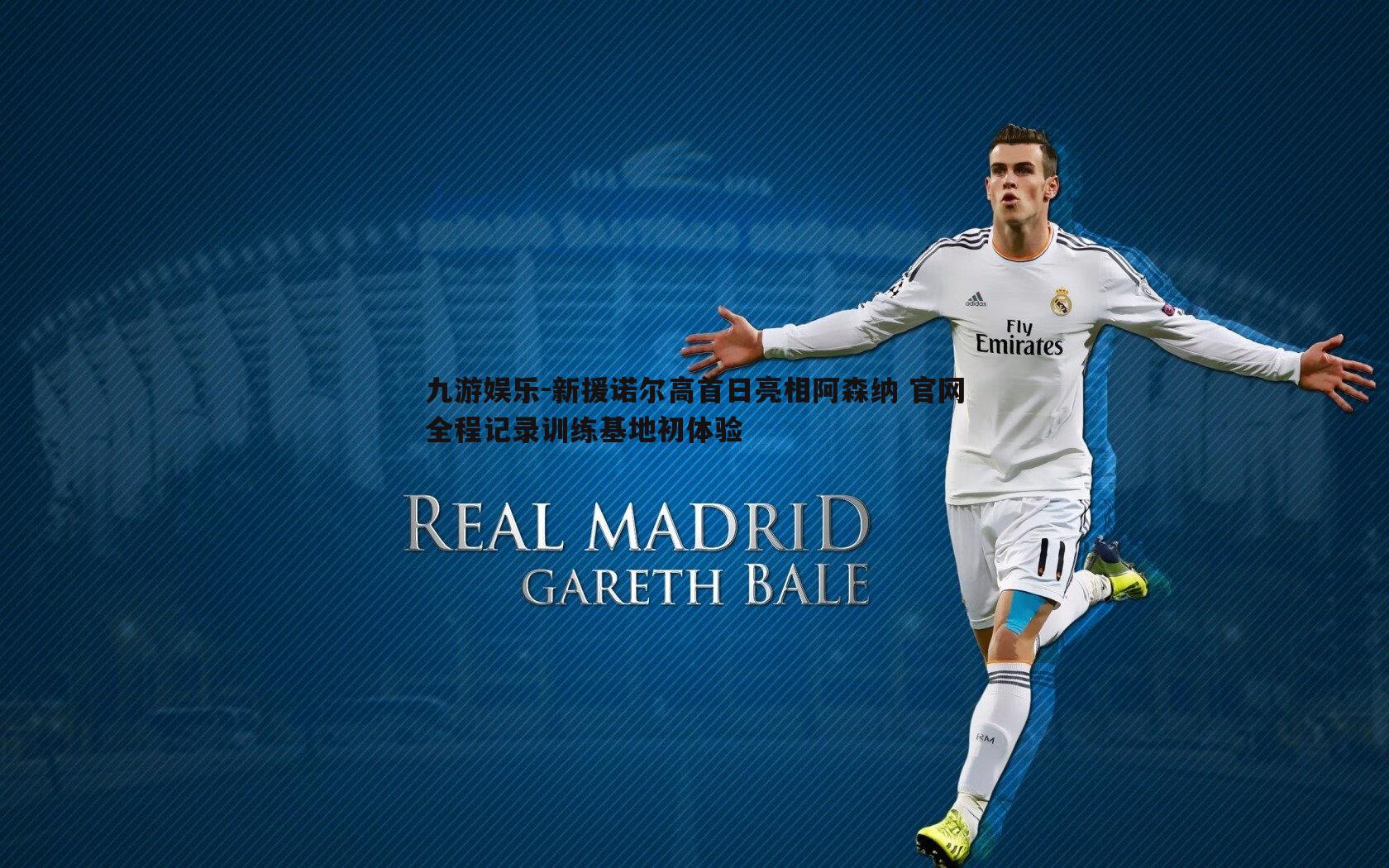 新援诺尔高首日亮相阿森纳 官网全程记录训练基地初体验