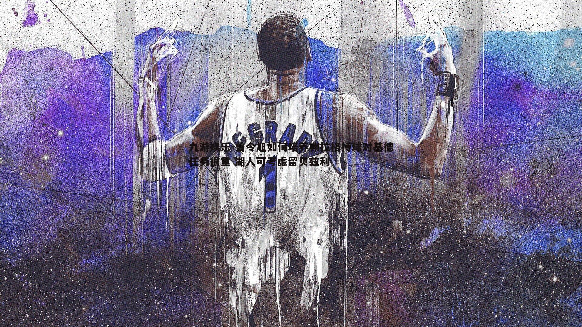 曾令旭如何培养弗拉格持球对基德任务很重 湖人可考虑留贝兹利