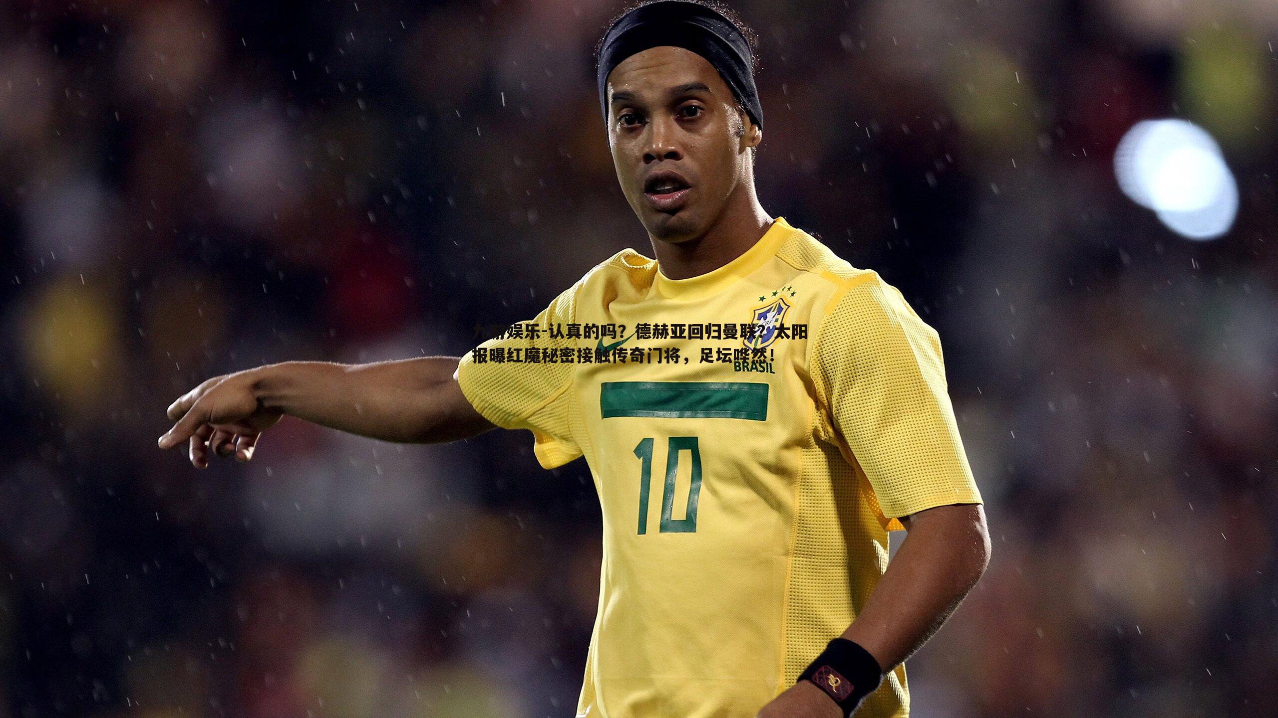 认真的吗？德赫亚回归曼联？太阳报曝红魔秘密接触传奇门将，足坛哗然！