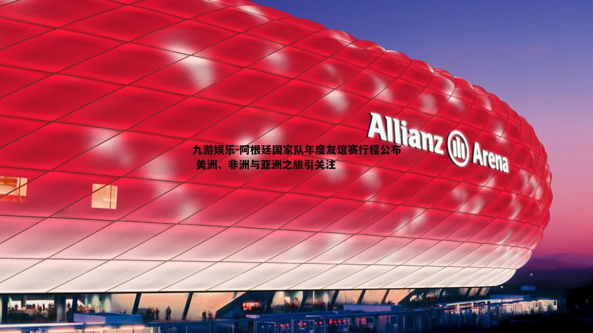 阿根廷国家队年度友谊赛行程公布 美洲、非洲与亚洲之旅引关注